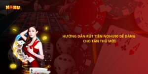 Hướng dẫn rút tiền Nohu90 chi tiết nhất
