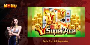 Cách Chơi Hũ Super Ace